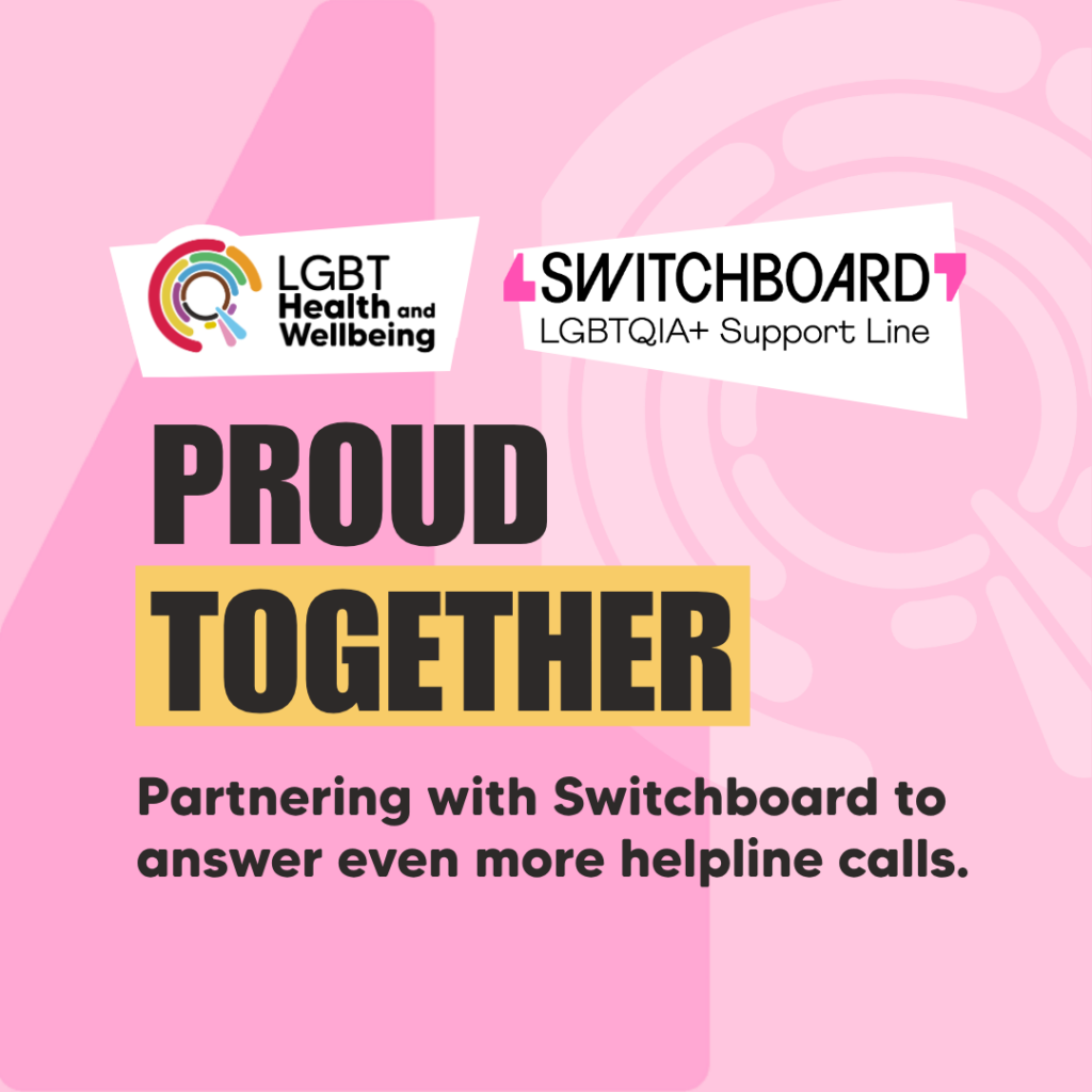 A pink graphic with two logos at the top: the LGBT Health and Wellbeing logo on the left and the Switchboard LGBTQIA+ Support Line logo on the right. Below the logos, large bold text reads “PROUD TOGETHER,” with “TOGETHER” highlighted in yellow. Underneath, smaller text says: “Partnering with Switchboard to answer even more helpline calls.”