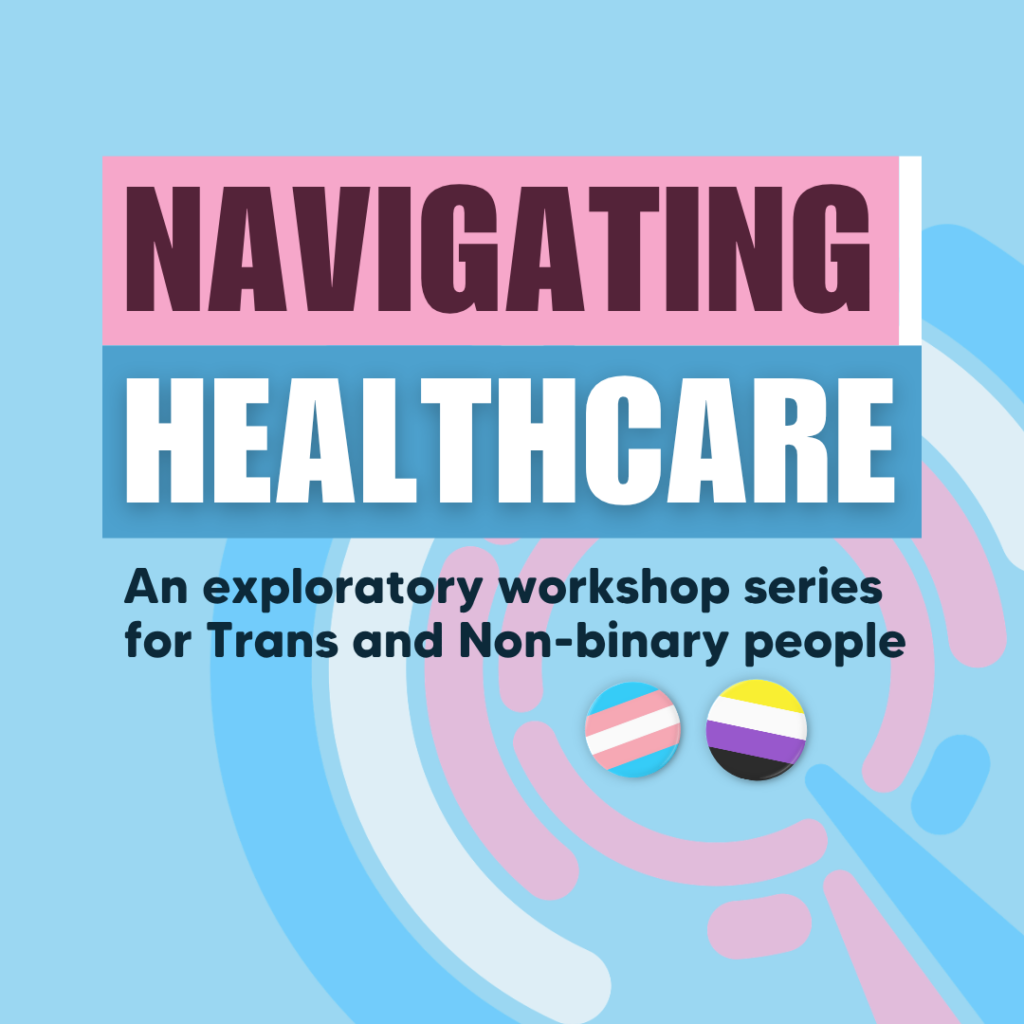 Graphic titled ‘Navigating Healthcare: An exploratory workshop series for Trans and Non‑binary people,’ with pastel shapes and small trans and non-binary pride buttons.
